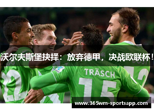 沃尔夫斯堡抉择：放弃德甲，决战欧联杯！