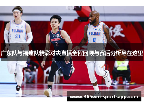 广东队与福建队精彩对决直播全程回顾与赛后分析尽在这里