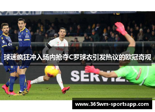 球迷疯狂冲入场内抢夺C罗球衣引发热议的欧冠奇观