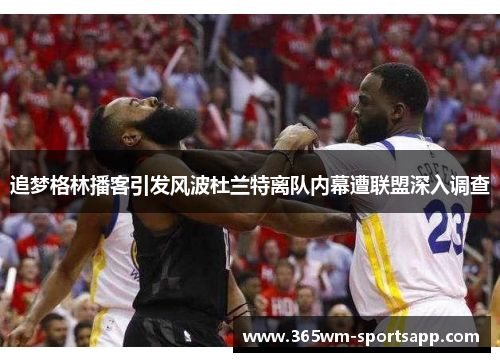 追梦格林播客引发风波杜兰特离队内幕遭联盟深入调查