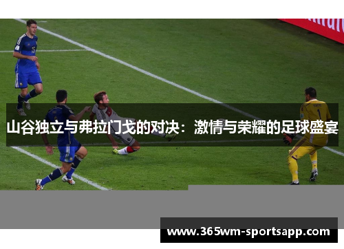 山谷独立与弗拉门戈的对决：激情与荣耀的足球盛宴