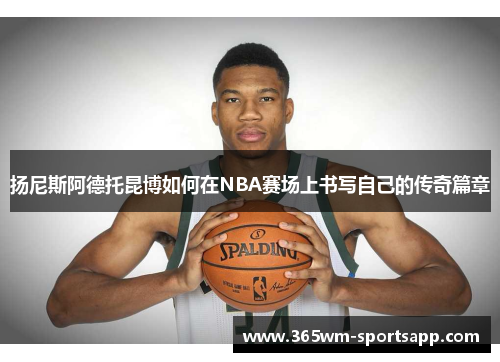 扬尼斯阿德托昆博如何在NBA赛场上书写自己的传奇篇章
