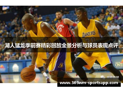 湖人猛龙季前赛精彩回放全景分析与球员表现点评